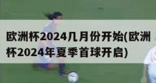 欧洲杯2024几月份开始(欧洲杯2024年夏季首球开启)