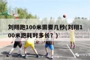 刘翔跑100米需要几秒(刘翔100米跑耗时多长？)